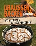 Draußen Backen: Das Petromax Outdoor-Backbuch. Das perfekte Outdoor-Kochbuch für die Lagerfeuer-Küche