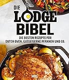 Die Lodge Bibel: Die besten Rezepte für gusseiserne Pfannen, Dutch Oven und Co.